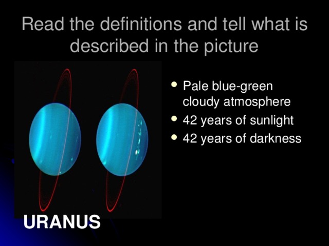 Read the definitions and tell what is described in the picture Pale blue-green cloudy atmosphere 42 years of sunlight 42 years of darkness URANUS