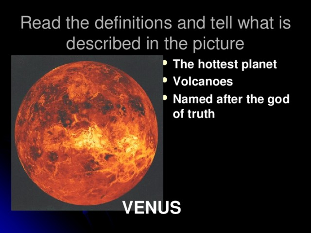 Read the definitions and tell what is described in the picture The hottest planet Volcanoes Named after the god of truth VENUS