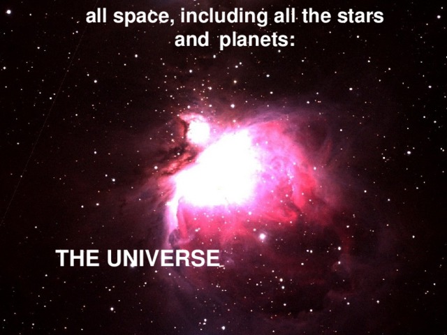 all space, including all the stars and  planets: THE UNIVERSE