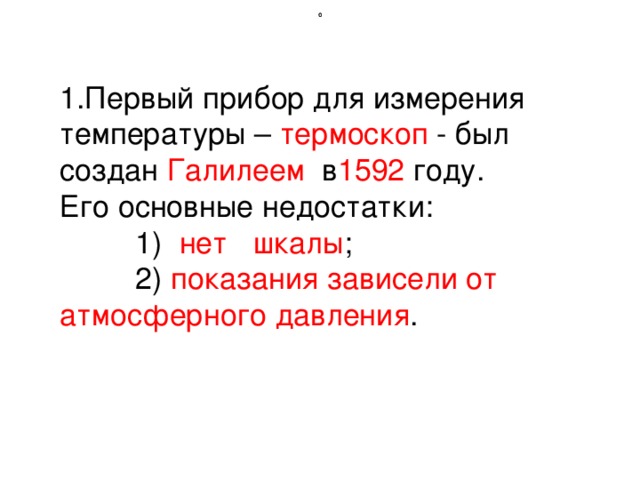 0 0 1.Первый прибор для измерения температуры – термоскоп - был создан Галилеем в 1592 году. Его основные недостатки:  1) нет шкалы ;  2) показания зависели от атмосферного давления .