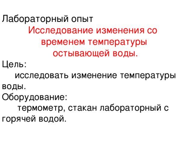 Лабораторный опыт Исследование изменения со временем температуры  остывающей воды. Цель:  исследовать изменение температуры воды. Оборудование:  термометр, стакан лабораторный с горячей водой.