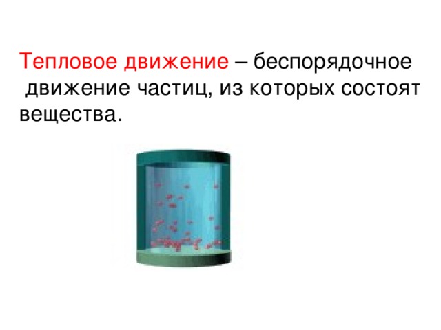 Тепловое движение – беспорядочное  движение частиц, из которых состоят вещества.