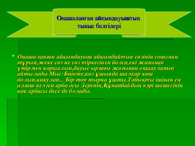 Оңашаланған айқындауыштың тыныс белгілері Оңашаланған айқындауыш айқындайтын сөзінің соңынан тұрып,жеке сөз не сөз тіркесінен болса,екі жағынан үтірмен қоршалып,дауыс ырғағы жағынан оқшауланып айтылады.Мыс:Биікте,көз ұшында шалқар көш болып,қиқулап... Бір топ тырна ұшты.Тобықты ішінен ең алғаш келген арба осы Зеренің,Құнанбайдың кәрі шешесінің көк арбасы десе де болады.