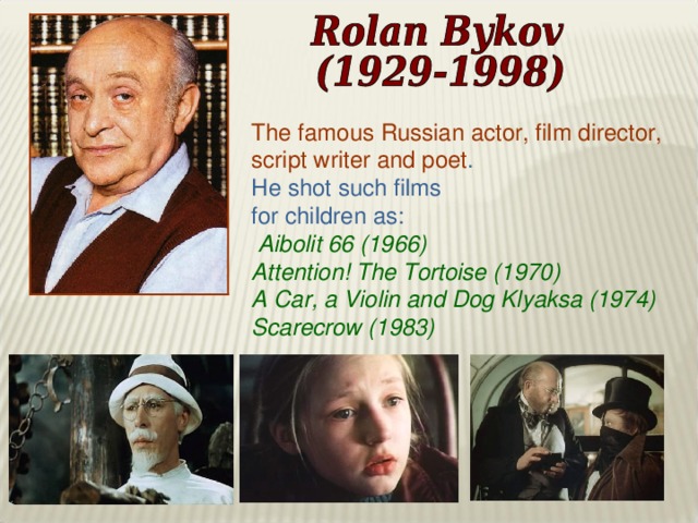The famous Russian actor, film director, script writer and poet . He shot such films for children as:  Aibolit 66 (1966) Attention! The Tortoise (1970) A Car, a Violin and Dog Klyaksa (1974) Scarecrow (1983)