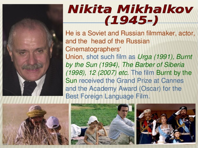 He is a Soviet and Russian filmmaker, actor, and the head of the Russian Cinematographers‘ Union , shot such film as Urga (1991), Burnt by the Sun (1994), The Barber of Siberia (1998), 12 (2007) etc. The film Burnt by the Sun  received the Grand Prize at Cannes and the Academy Award (Oscar) for the Best Foreign Language Film.