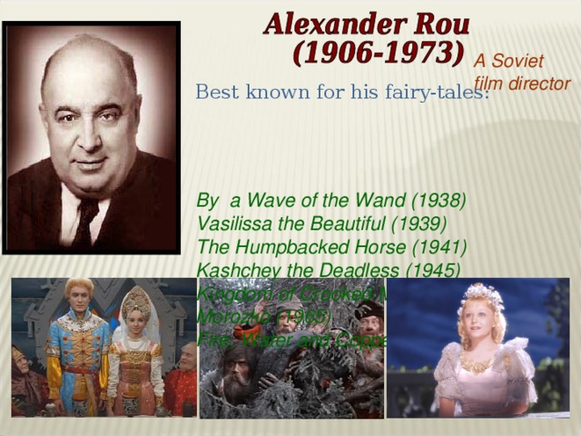 A Soviet film director Best known for his fairy-tales:  By a Wave of the Wand (1938) Vasilissa the Beautiful (1939) The Humpbacked Horse (1941) Kashchey the Deadless (1945) Kingdom of Crooked Mirrors (1963) Morozko (1965) Fire, Water and Copper Trumpets (1968)