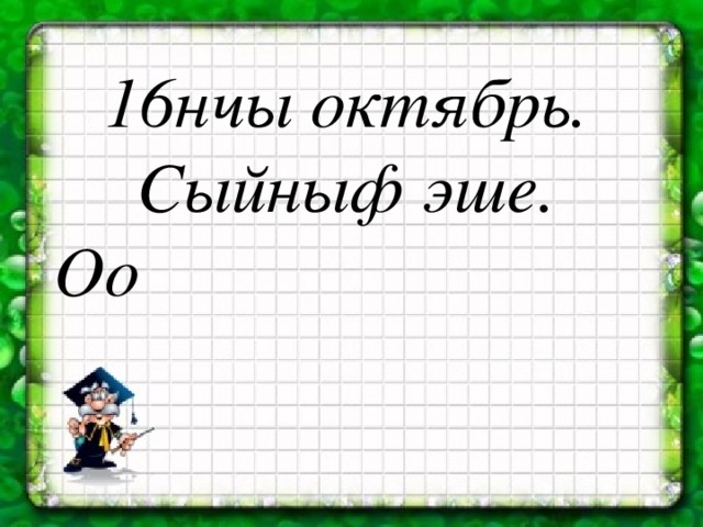 16нчы октябрь. Сыйныф эше. Оо