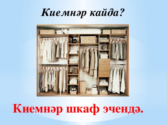 Киемнәр кайда? Киемнәр шкаф эчендә.