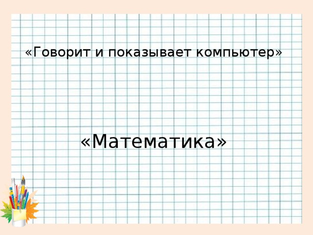 «Говорит и показывает компьютер»    «Математика»