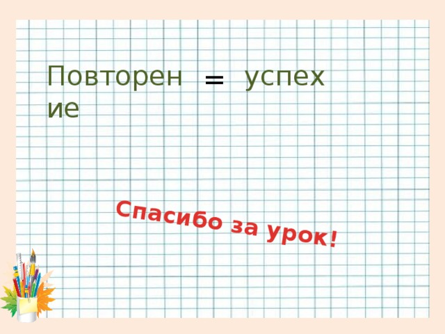 Спасибо за урок! Повторение  успех =