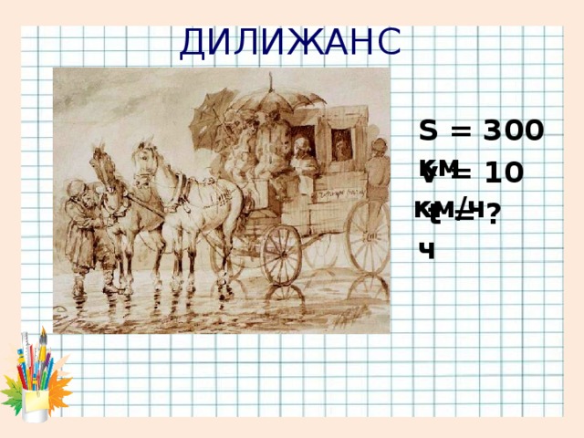 ДИЛИЖАНС S = 300 км  v = 10 км/ч  t = ? ч