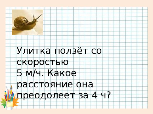 Улитка ползёт со скоростью 5 м/ч. Какое расстояние она преодолеет за 4 ч?