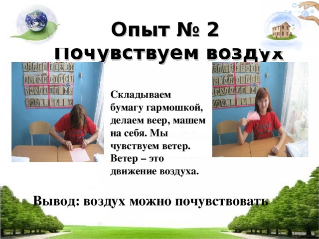 Опыт № 2  Почувствуем воздух     Складываем бумагу гармошкой, делаем веер, машем на себя. Мы чувствуем ветер. Ветер – это движение воздуха. Вывод: воздух можно почувствовать