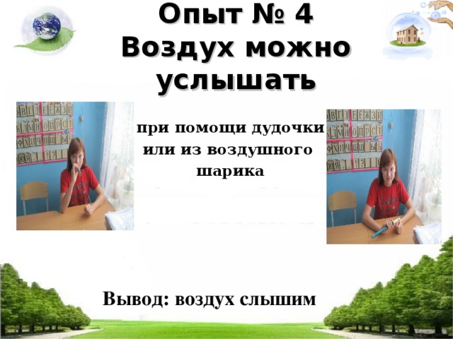 Опыт № 4  Воздух можно услышать   при помощи дудочки или из воздушного шарика Вывод: воздух слышим