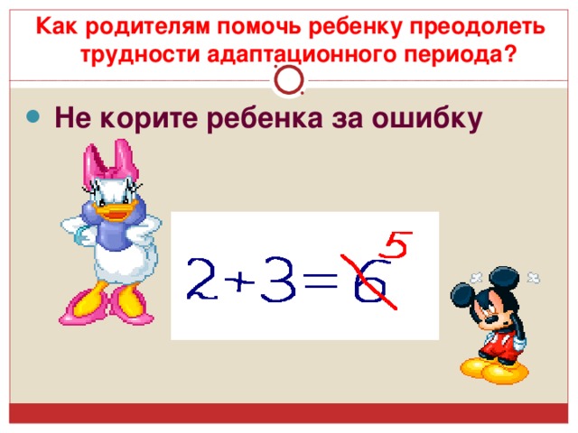 Как родителям помочь ребенку преодолеть трудности адаптационного периода?  Не корите ребенка за ошибку