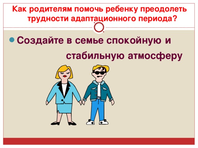 Как родителям помочь ребенку преодолеть трудности адаптационного периода? Создайте в семье спокойную и  стабильную атмосферу