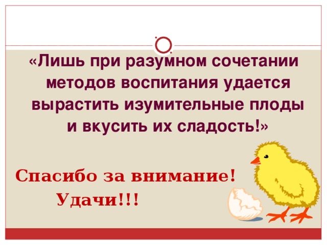 «Лишь при разумном сочетании методов воспитания удается вырастить изумительные плоды и вкусить их сладость!»  Спасибо за внимание!  Удачи!!!