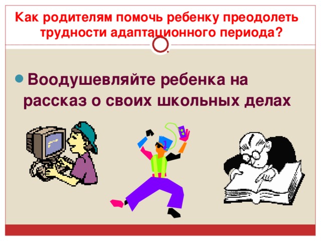 Как родителям помочь ребенку преодолеть трудности адаптационного периода? Воодушевляйте ребенка на рассказ о своих школьных делах