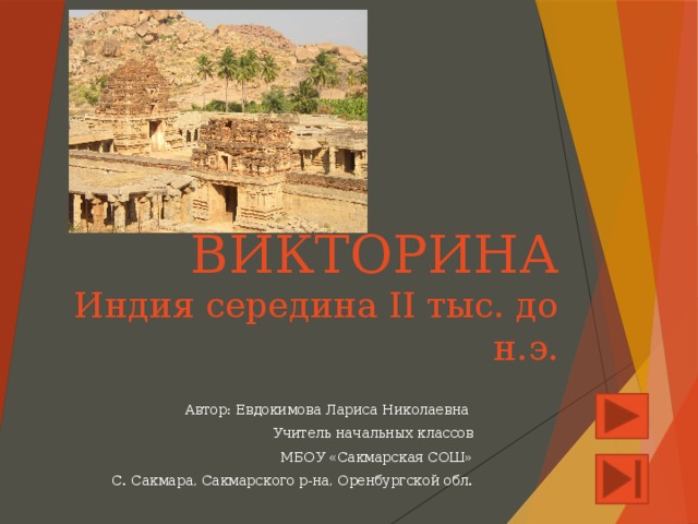 ВИКТОРИНА  Индия середина II тыс. до н.э. Автор: Евдокимова Лариса Николаевна Учитель начальных классов МБОУ «Сакмарская СОШ» С. Сакмара, Сакмарского р-на, Оренбургской обл.