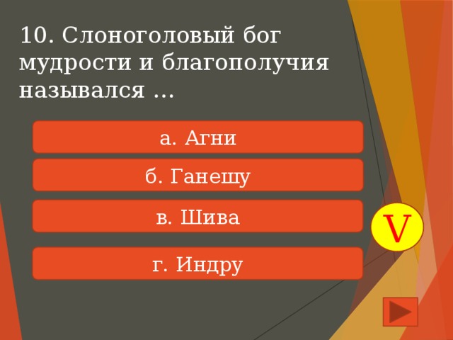 10. Слоноголовый бог мудрости и благополучия назывался … а. Агни б. Ганешу в. Шива V г. Индру