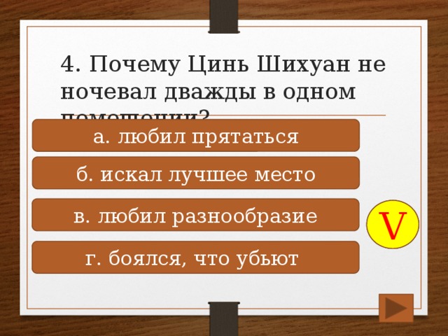 4. Почему Цинь Шихуан не ночевал дважды в одном помещении? а. любил прятаться б. искал лучшее место в. любил разнообразие V г. боялся, что убьют