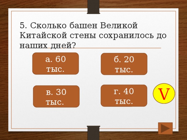 5. Сколько башен Великой Китайской стены сохранилось до наших дней? а. 60 тыс. б. 20 тыс. V г. 40 тыс. в. 30 тыс.