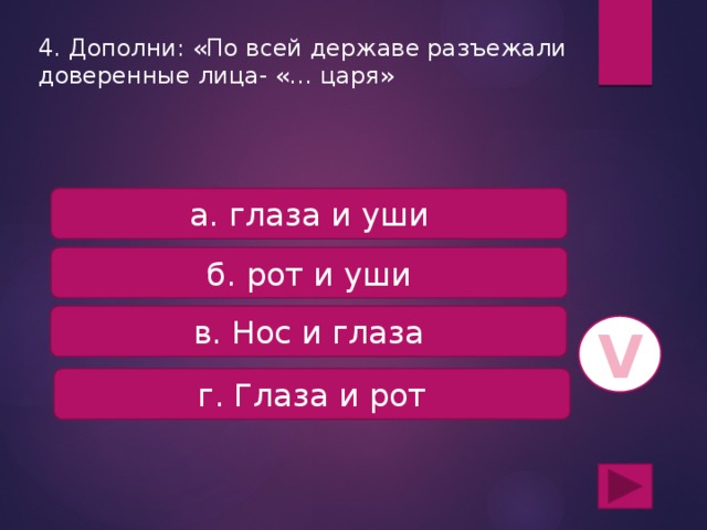 4. Дополни: «По всей державе разъежали доверенные лица- «… царя» а. глаза и уши б. рот и уши в. Нос и глаза V г. Глаза и рот