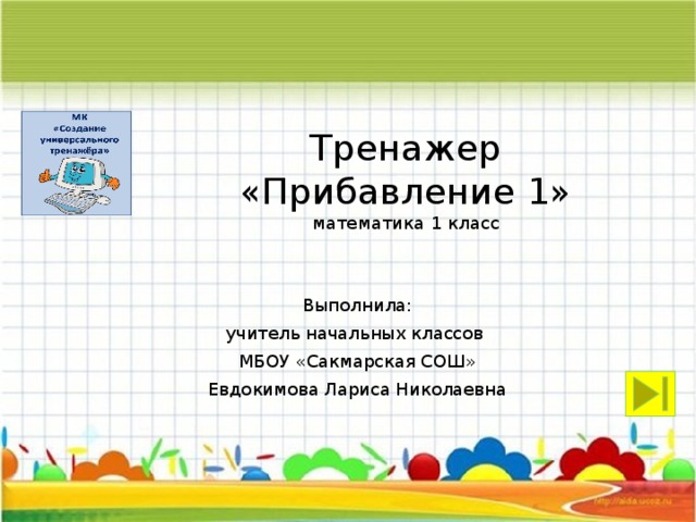 Тренажер  «Прибавление 1»  математика 1 класс Выполнила: учитель начальных классов МБОУ «Сакмарская СОШ» Евдокимова Лариса Николаевна