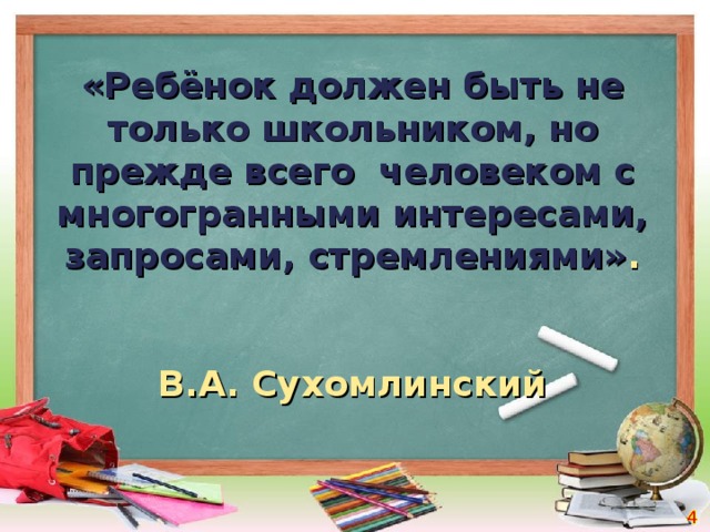 «Ребёнок должен быть не только школьником, но прежде всего человеком с многогранными интересами, запросами, стремлениями» .   В.А. Сухомлинский