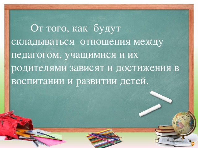 От того, как будут складываться отношения между педагогом, учащимися и их родителями зависят и достижения в воспитании и развитии детей.