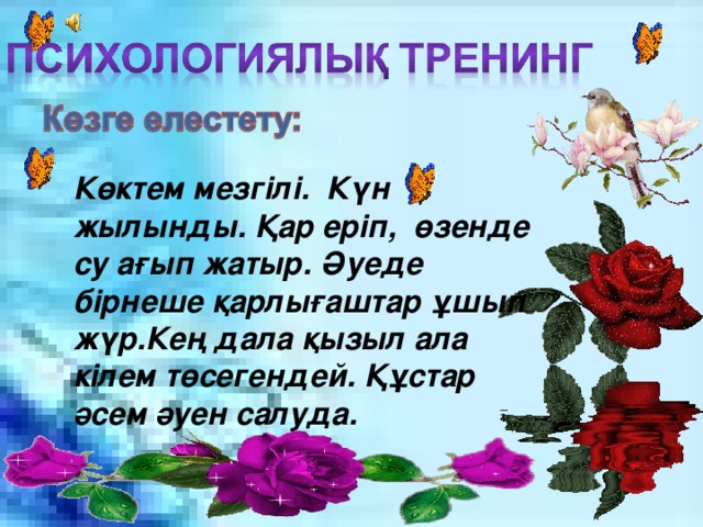 Көктем мезгілі. Күн жылынды. Қар еріп, өзенде су ағып жатыр. Әуеде бірнеше қарлығаштар ұшып жүр.Кең дала қызыл ала кілем төсегендей. Құстар әсем әуен салуда.