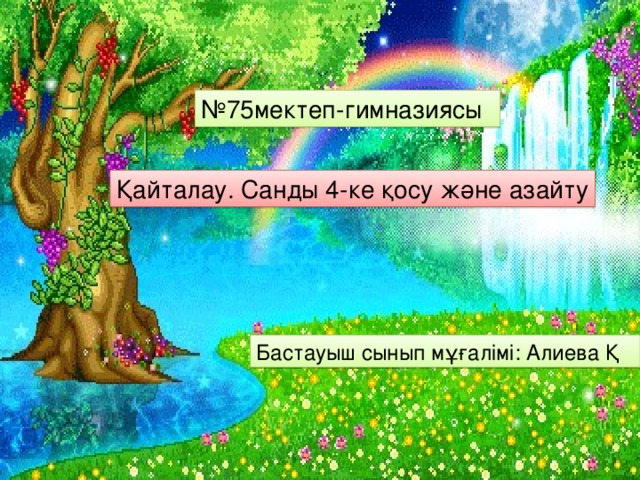 № 75мектеп-гимназиясы Қайталау. Санды 4-ке қосу және азайту Бастауыш сынып мұғалімі: Алиева Қ