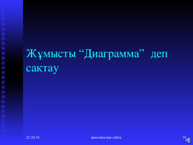 Жұмысты “Диаграмма” деп сақтау 22.10.16 практикалық сабақ