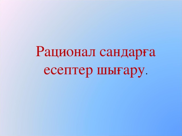 Рационал сандарға есептер шығару .