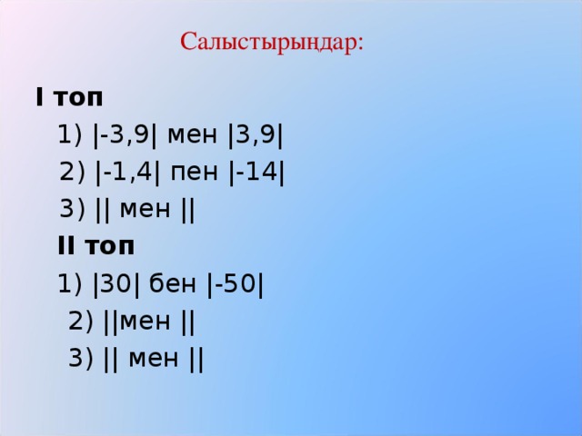 Салыстырыңдар:   І топ  1) |-3,9| мен |3,9|    2) |-1,4| пен |-14|  3) || мен ||  ІІ топ  1) |30| бен |-50|    2) ||мен ||   3) || мен ||  