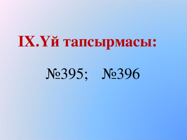 ІХ.Үй тапсырмасы:    №395;  №396