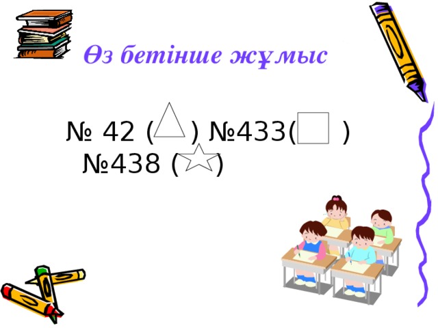 Өз бетінше жұмыс № 42 ( ) №433( ) №438 ( )