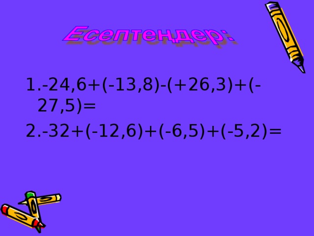 1. -24,6+(-13,8)-(+26,3)+(-27,5) = 2. -32+(-12,6)+(-6,5)+(-5,2) =