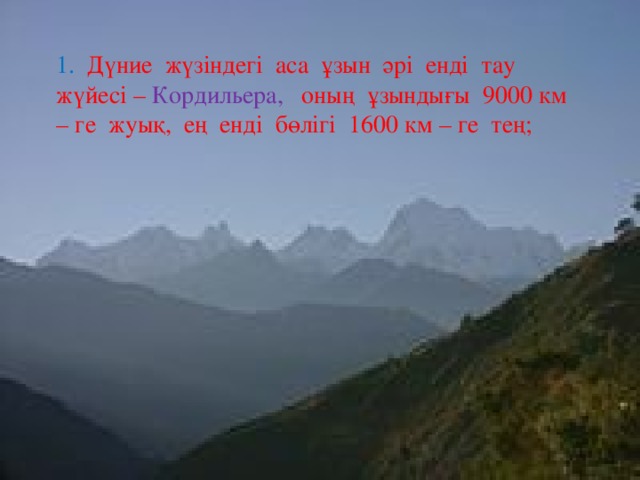 1. Дүние жүзіндегі аса ұзын әрі енді тау жүйесі – Кордильера, оның ұзындығы 9000 км – ге жуық, ең енді бөлігі 1600 км – ге тең;