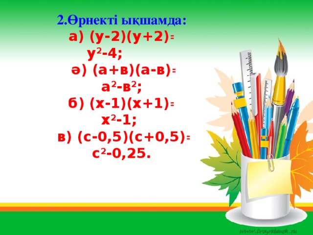 2.Өрнекті ықшамда: а) (у-2)(у+2)꞊  у 2 -4;  ә) (а+в)(а-в)꞊ а 2 -в 2 ; б) (х-1)(х+1)꞊ х 2 -1;  в) (с-0,5)(с+0,5)꞊ с 2 -0,25. Сабақтың тақырыбы: екі өрнектің квадраттарының айырымының формуласына есептер шығару. Сабақтың түрі: іздендіру сабағы.