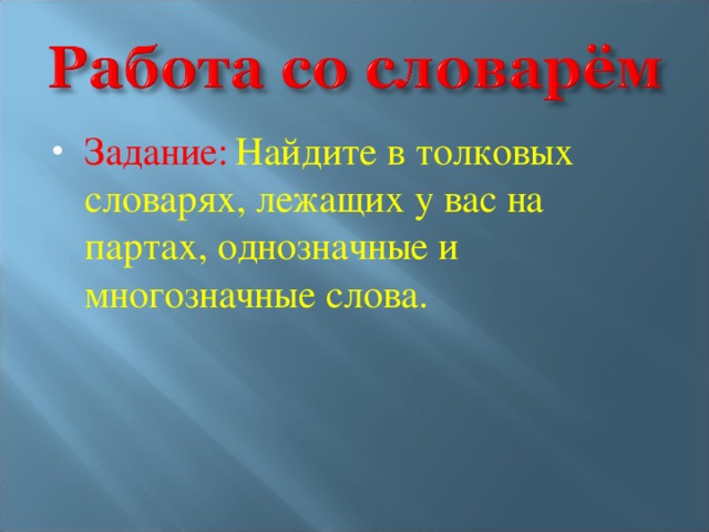 Задание:  Найдите в толковых словарях, лежащих у вас на партах, однозначные и многозначные слова.