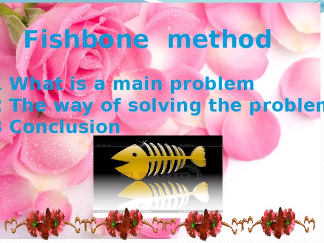 Fishbone method 1 What is a main problem 2 The way of solving the problems 3 Conclusion