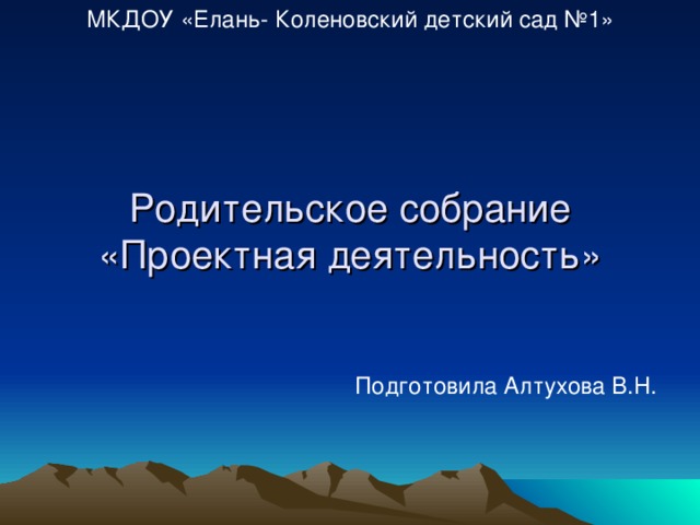 МКДОУ «Елань- Коленовский детский сад №1» Родительское собрание  «Проектная деятельность» Подготовила Алтухова В.Н.