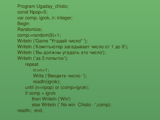 Program Ugaday_chislo; const Npop=5; var comp, igrok, n: integer; Begin Randomize; comp:=random(9)+1; Writeln ('Game 