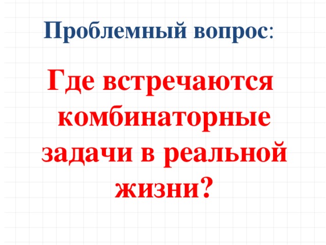 Проблемный вопрос : Где встречаются комбинаторные задачи в реальной жизни?