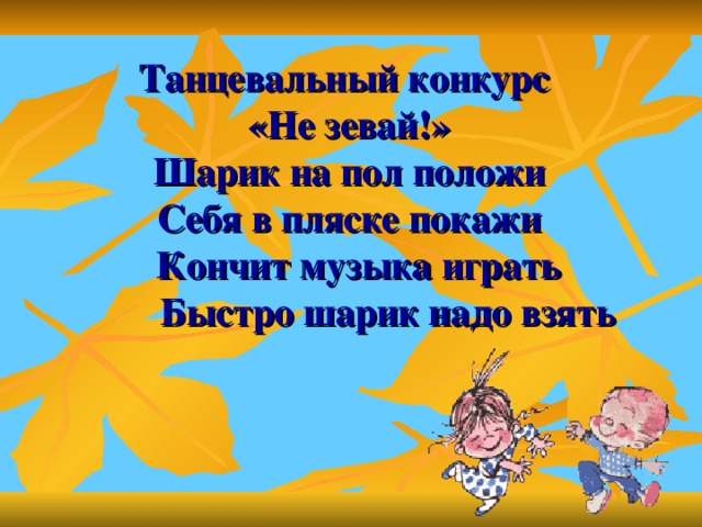 Танцевальный конкурс  «Не зевай!»  Шарик на пол положи  Себя в пляске покажи  Кончит музыка играть  Быстро шарик надо взять