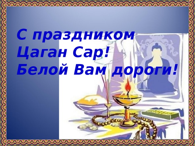 С праздником  Цаган Сар!  Белой Вам дороги!