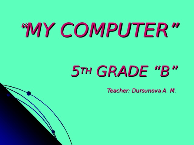 “ MY COMPUTER”   5 TH GRADE “B”   Teacher: Dursunova A. M.