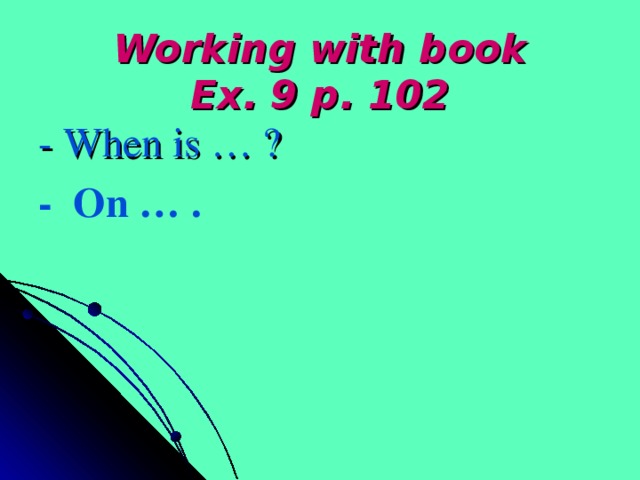 Working with book  Ex. 9 p. 102 - When is … ? - On … .
