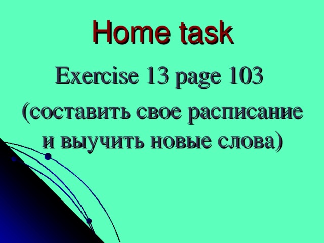Home task Exercise 13 page 103 (составить свое расписание и выучить новые слова)